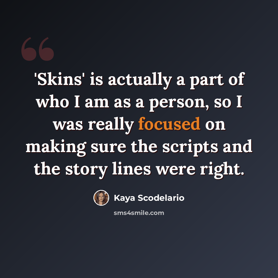 “'Skins' is actually a part of who I am as a person, so I was really focused on making sure the scripts and the story lines were right.” quote by Kaya Scodelario