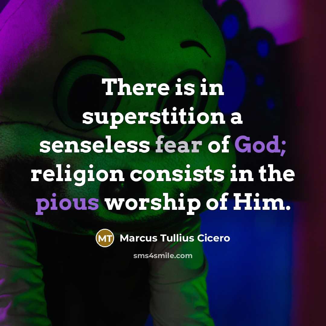 “There is in superstition a senseless fear of God; religion consists in the pious worship of Him.” quote by Marcus Tullius Cicero