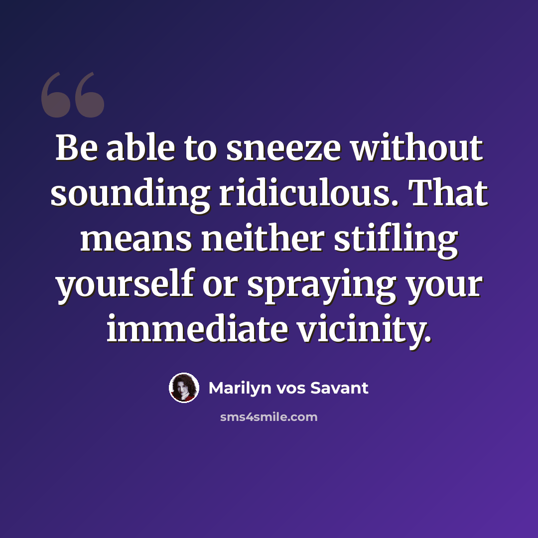 “Be able to sneeze without sounding ridiculous. That means neither stifling yourself or spraying your immediate vicinity.” quote by Marilyn vos Savant