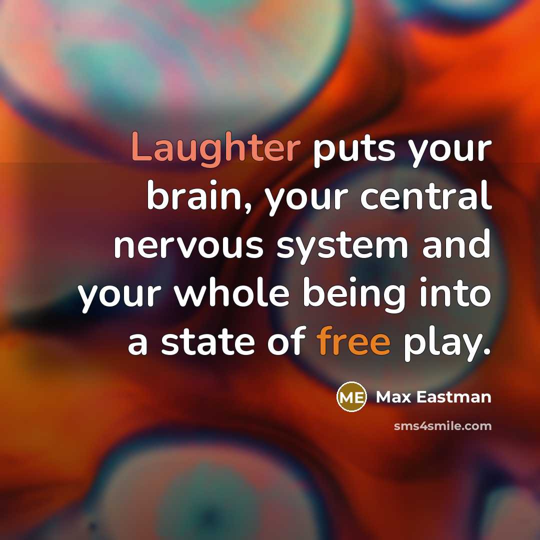 “Laughter puts your brain, your central nervous system and your whole being into a state of free play.” quote by Max Eastman