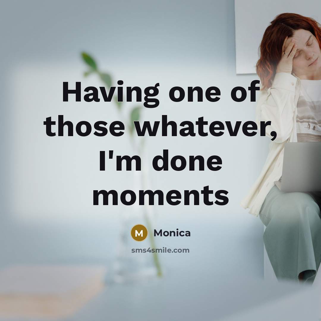 “Having one of those whatever, I'm done moments” quote by Monica