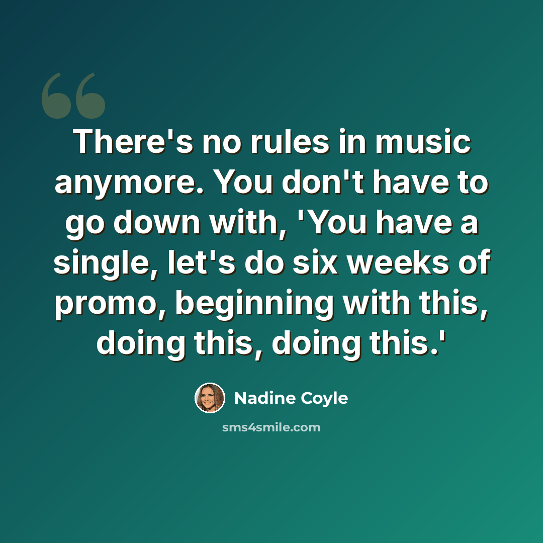 “There's no rules in music anymore. You don't have to go down with, 'You have a single, let's do six weeks of promo, beginning with this, doing this, doing this.'” quote by Nadine Coyle