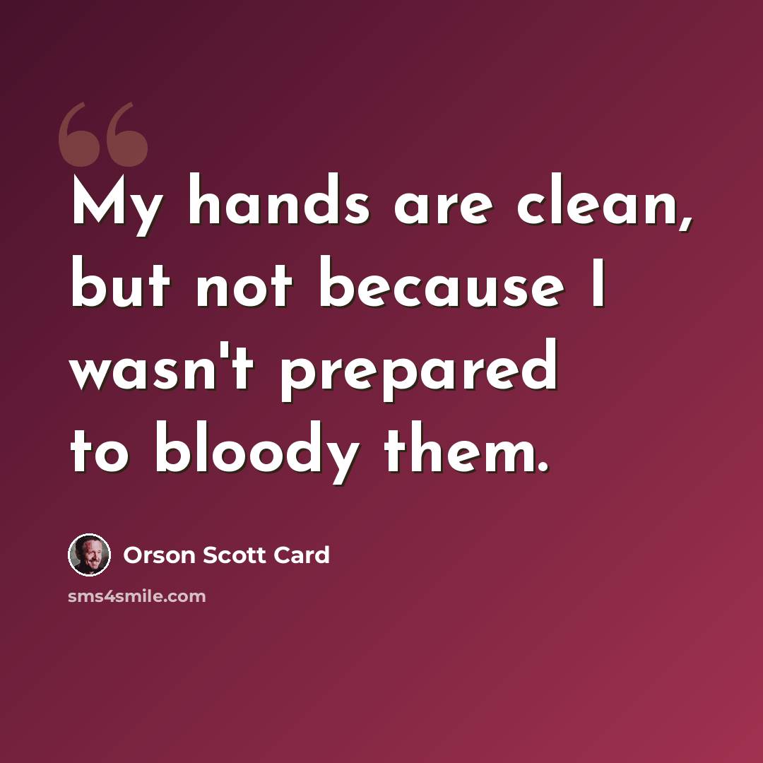 “My hands are clean, but not because I wasn't prepared to bloody them.” quote by Orson Scott Card