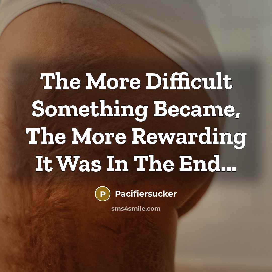 “The More Difficult Something Became, The More Rewarding It Was In The End...” quote by Pacifiersucker