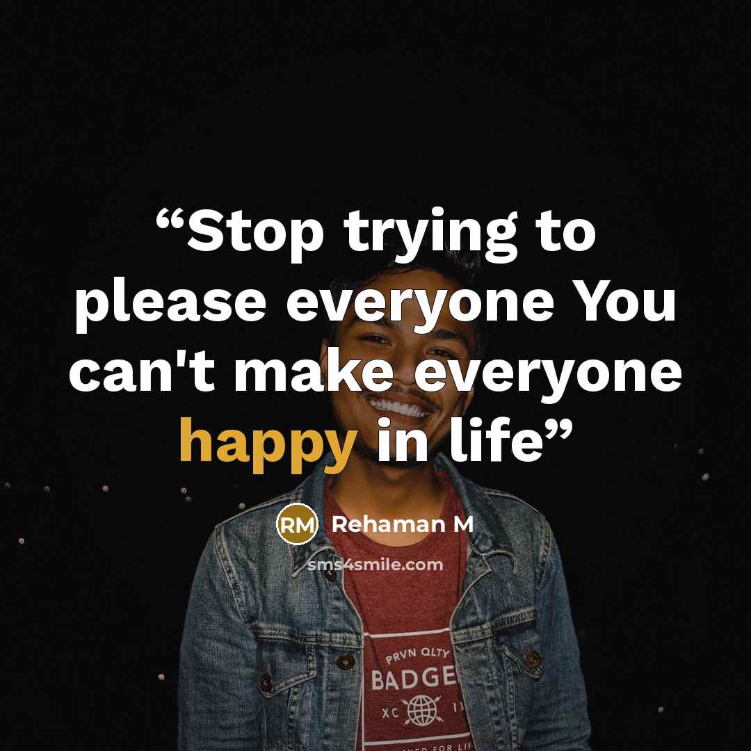 “Stop trying to please everyone You can't make everyone happy in life” quote by Rehaman M