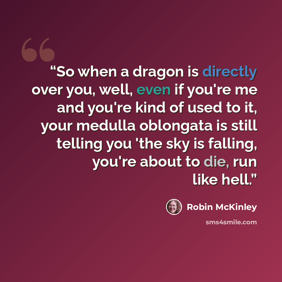“So when a dragon is directly over you, well, even if you're me and you're kind of used to it, your medulla oblongata is still telling you 'the sky is falling, you're about to die, run like hell.” quote by Robin McKinley