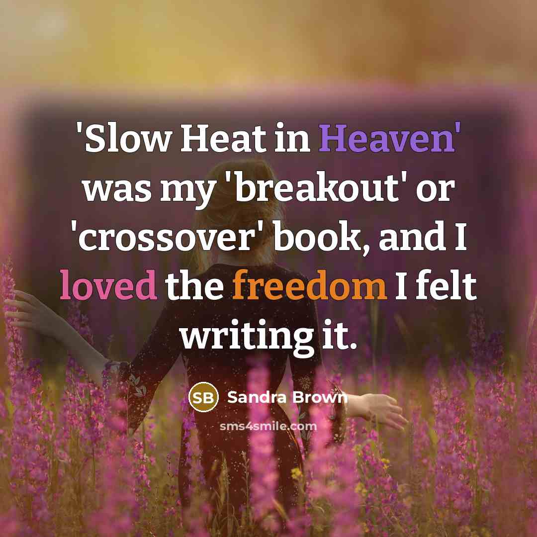 “'Slow Heat in Heaven' was my 'breakout' or 'crossover' book, and I loved the freedom I felt writing it.” quote by Sandra Brown