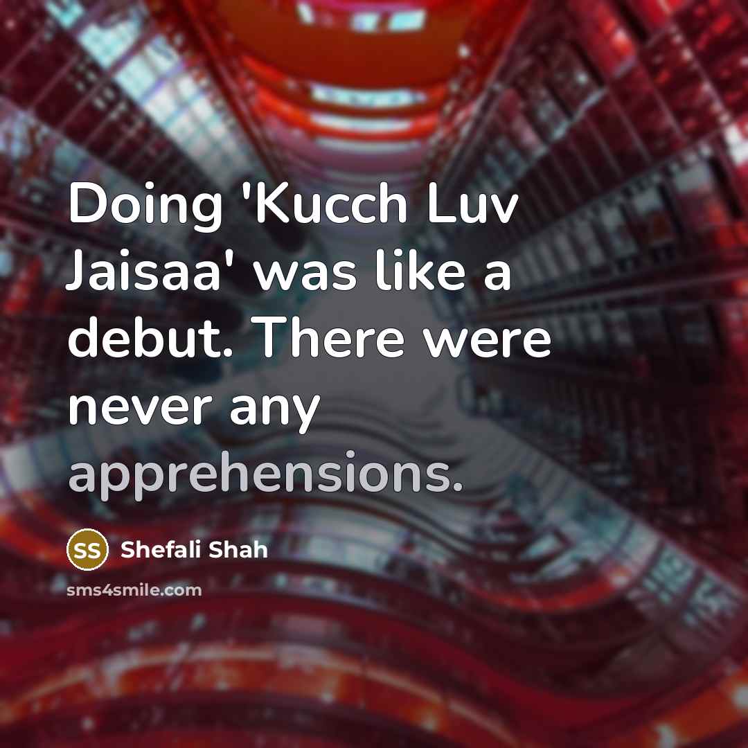 “Doing 'Kucch Luv Jaisaa' was like a debut. There were never any apprehensions.” quote by Shefali Shah