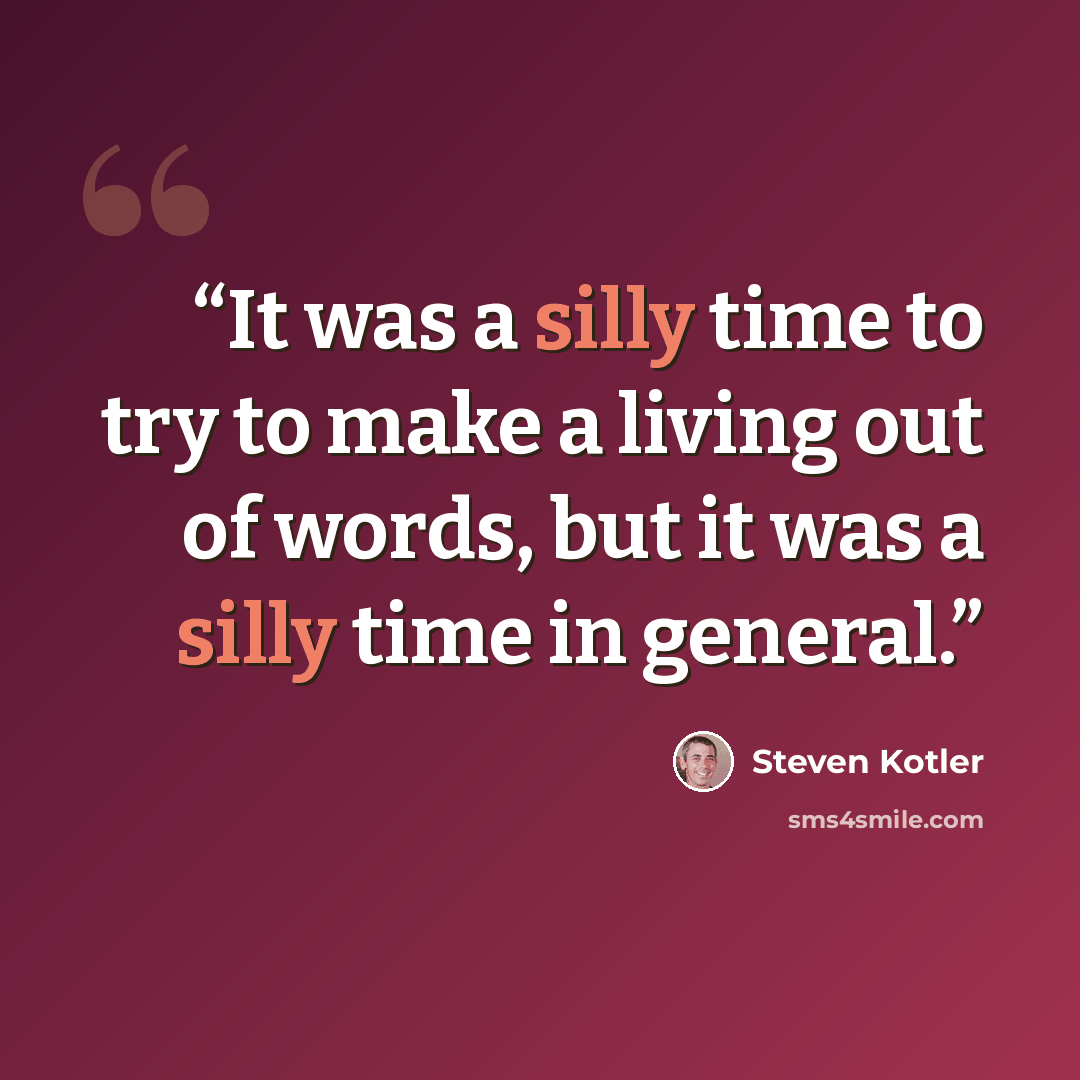 “It was a silly time to try to make a living out of words, but it was a silly time in general.” quote by Steven Kotler