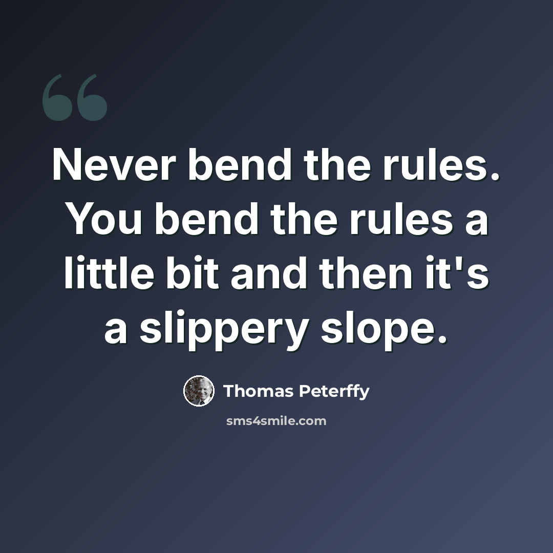 “Never bend the rules. You bend the rules a little bit and then it's a slippery slope.” quote by Thomas Peterffy