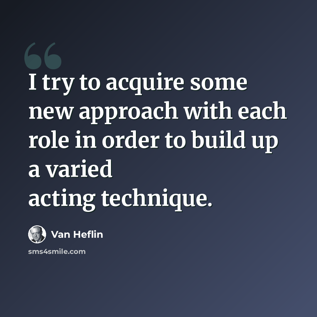 “I try to acquire some new approach with each role in order to build up a varied acting technique.” quote by Van Heflin