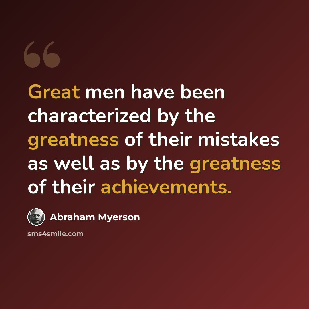 “Great men have been characterized by the greatness of their mistakes as well as by the greatness of their achievements.” quote by Abraham Myerson