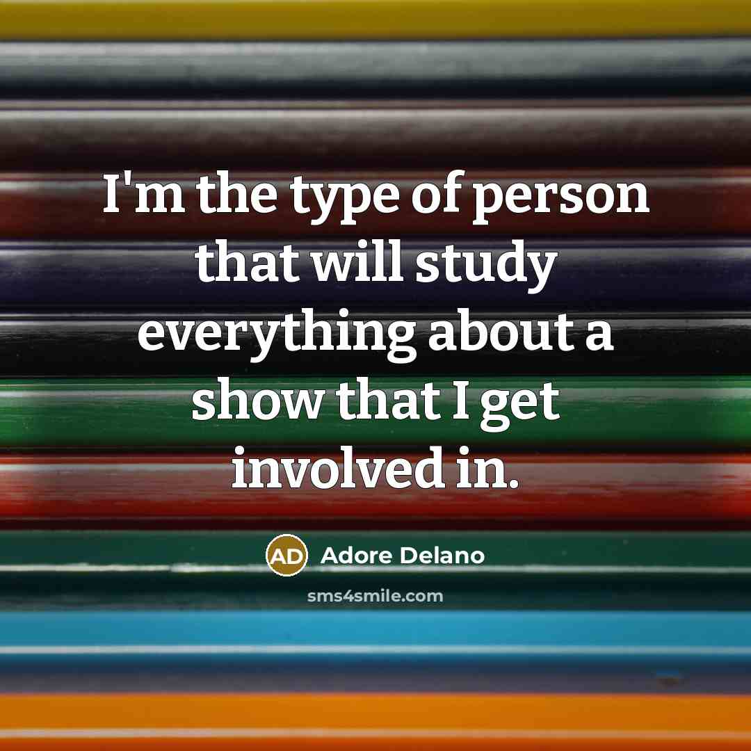 “I'm the type of person that will study everything about a show that I get involved in.” quote by Adore Delano