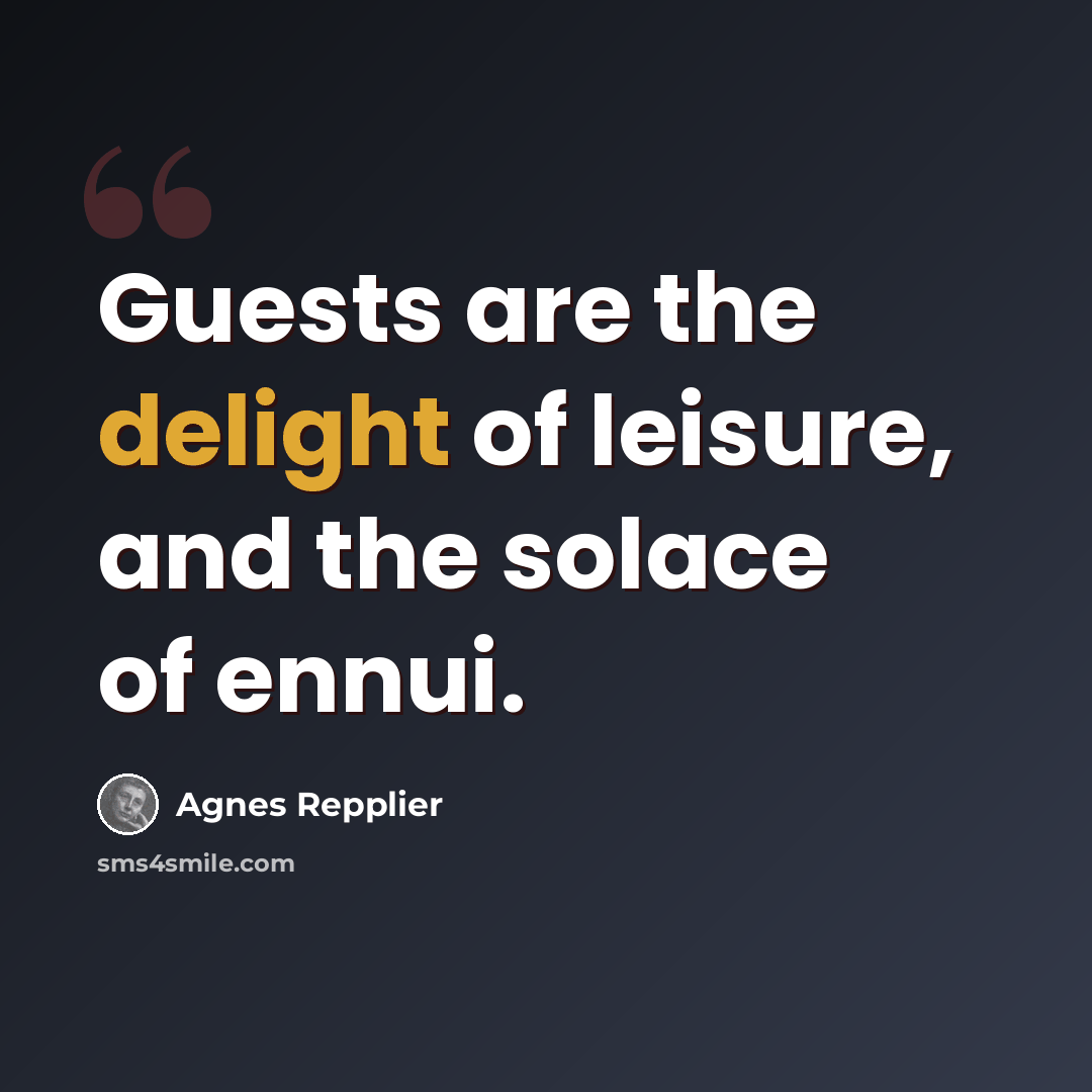 “Guests are the delight of leisure, and the solace of ennui.” quote by Agnes Repplier