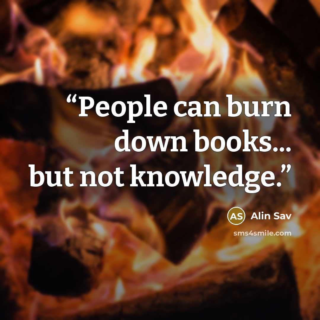“People can burn down books... but not knowledge.” quote by Alin Sav