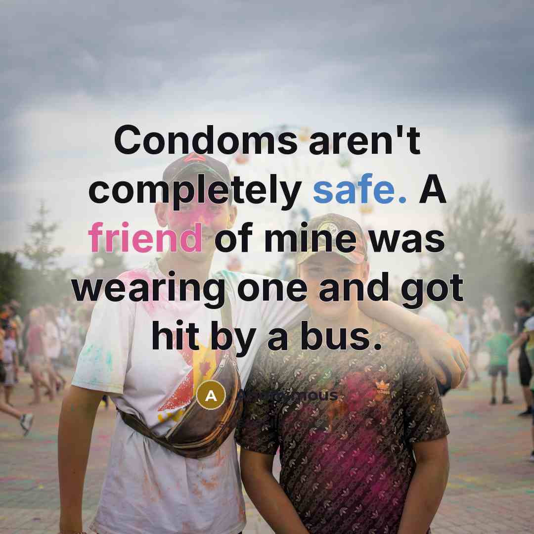 “Condoms aren't completely safe. A friend of mine was wearing one and got hit by a bus.” quote by Anonymous