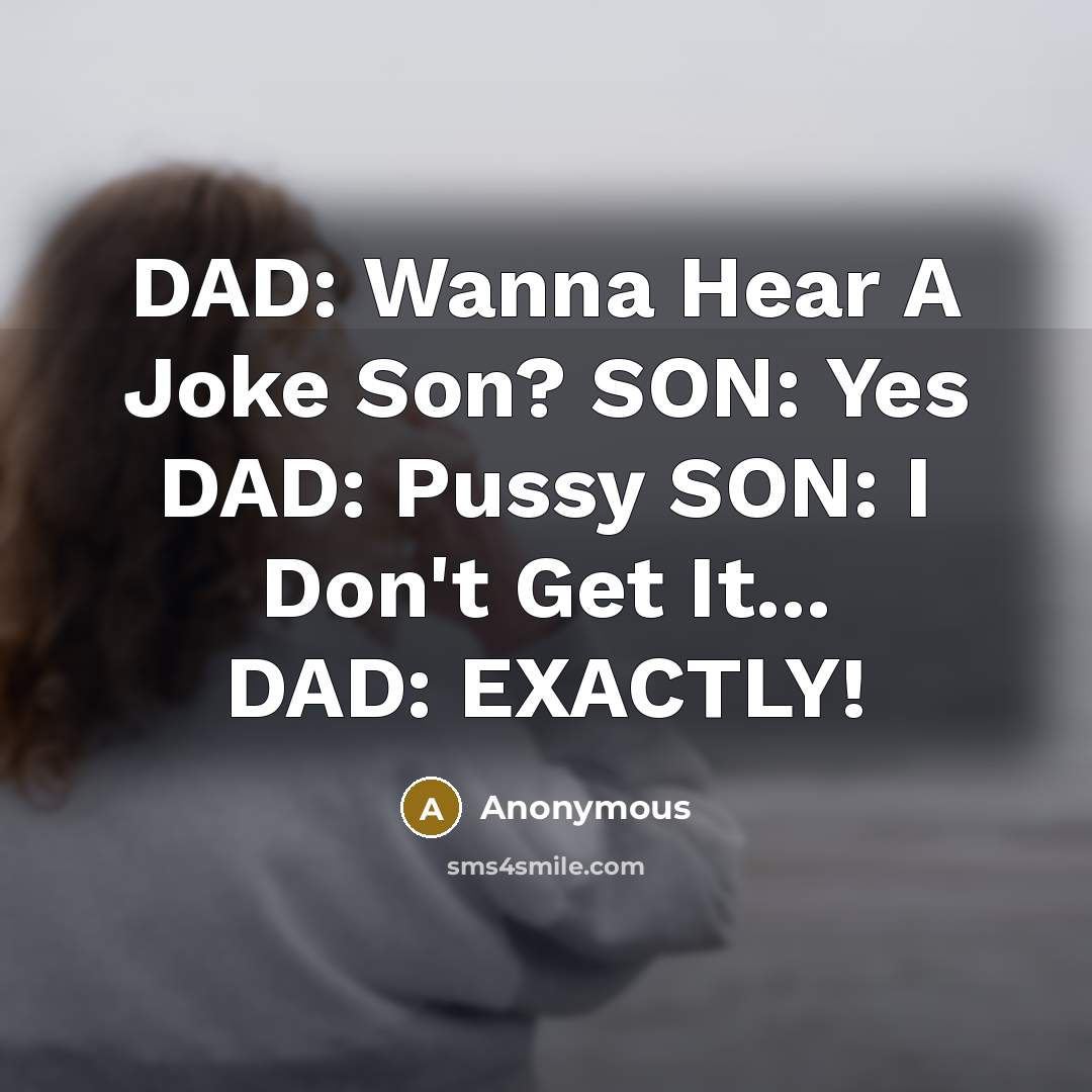 “DAD: Wanna Hear A Joke Son? SON: Yes DAD: Pussy SON: I Don't Get It... DAD: EXACTLY!” quote by Anonymous