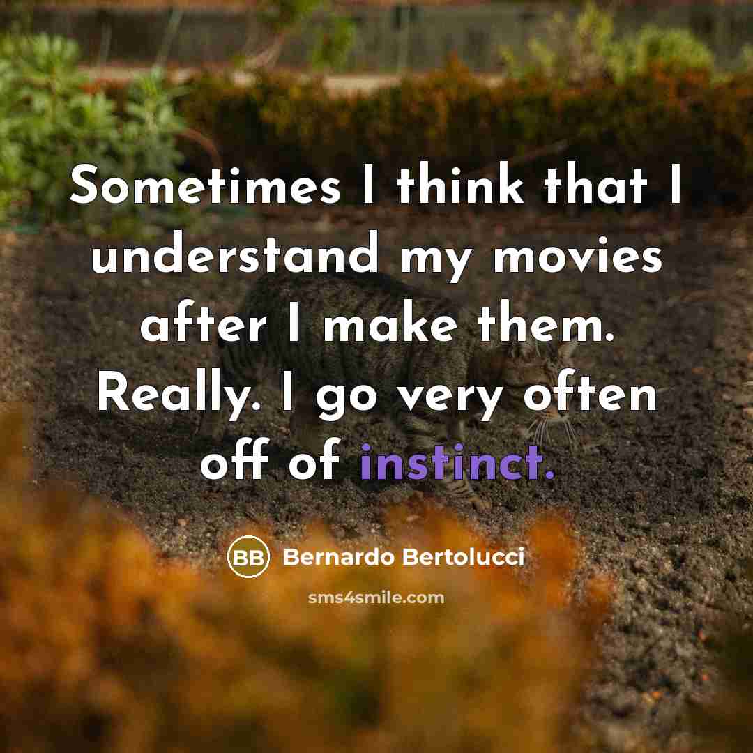 “Sometimes I think that I understand my movies after I make them. Really. I go very often off of instinct.” quote by Bernardo Bertolucci