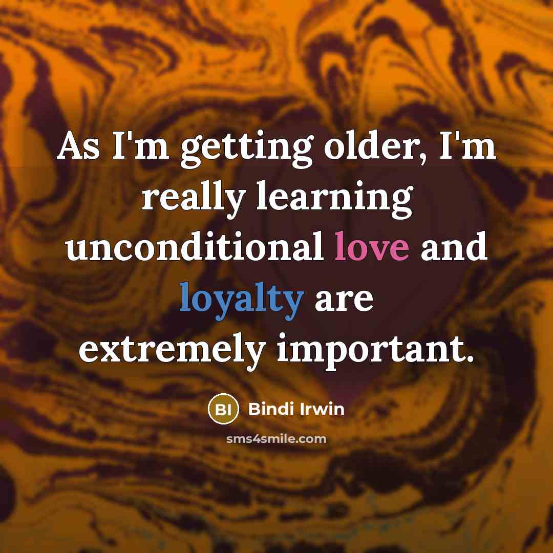 “As I'm getting older, I'm really learning unconditional love and loyalty are extremely important.” quote by Bindi Irwin