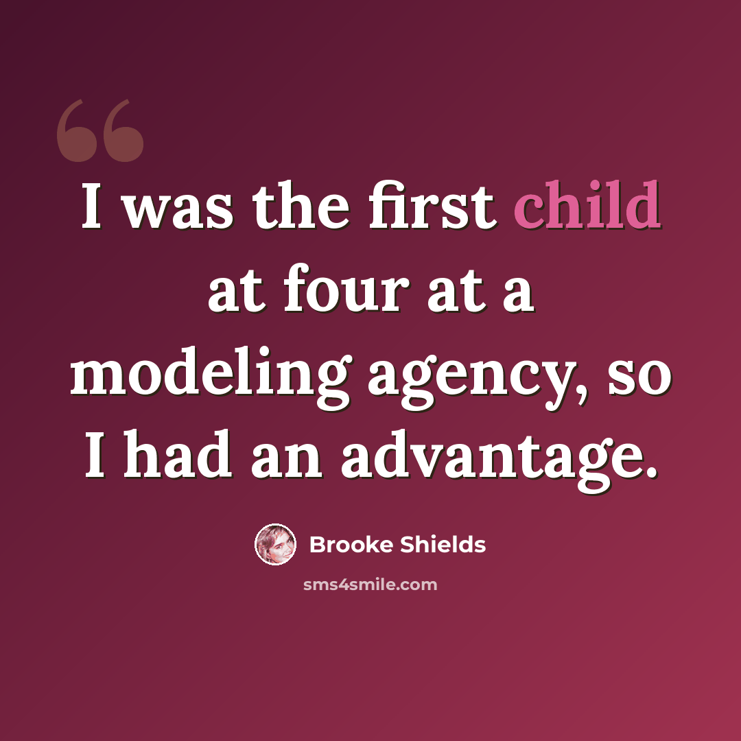 “I was the first child at four at a modeling agency, so I had an advantage.” quote by Brooke Shields
