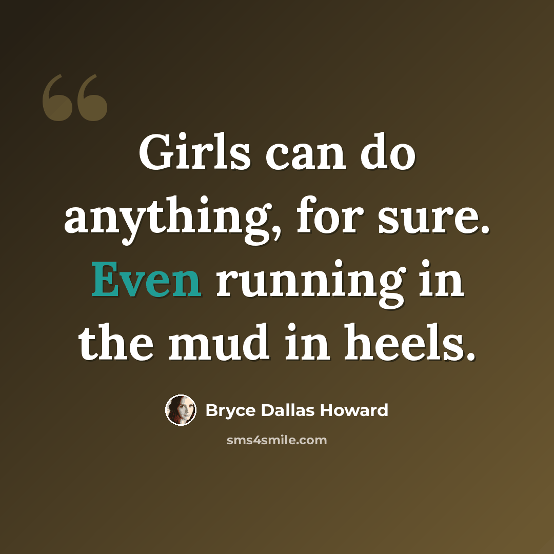 “Girls can do anything, for sure. Even running in the mud in heels.” quote by Bryce Dallas Howard