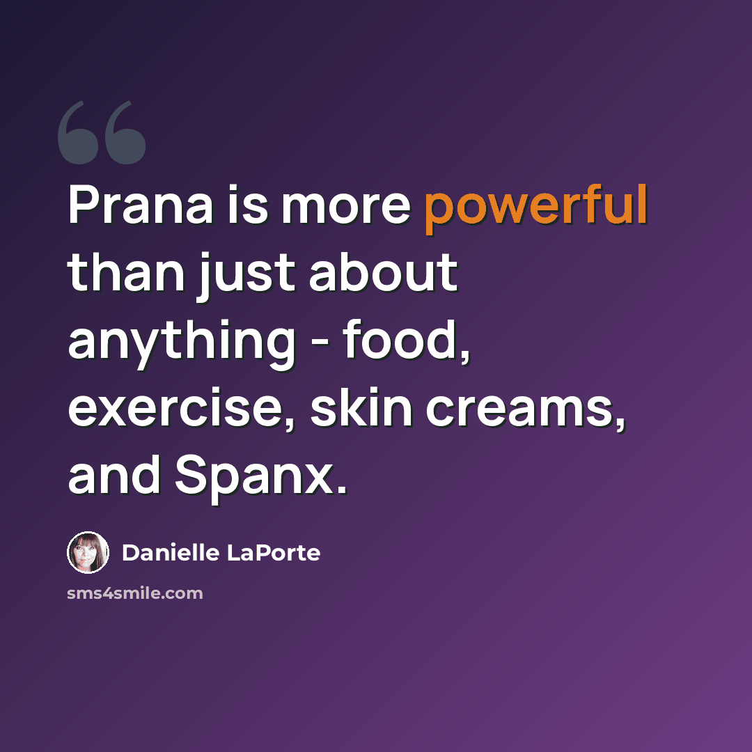 “Prana is more powerful than just about anything - food, exercise, skin creams, and Spanx.” quote by Danielle LaPorte