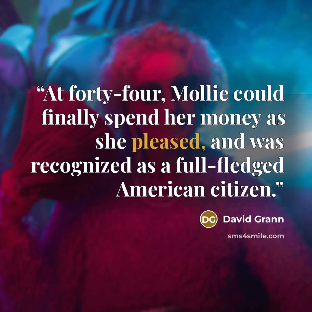 “At forty-four, Mollie could finally spend her money as she pleased, and was recognized as a full-fledged American citizen.” quote by David Grann