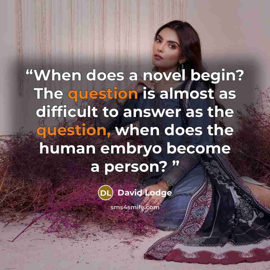 “When does a novel begin? The question is almost as difficult to answer as the question, when does the human embryo become a person?” quote by David Lodge