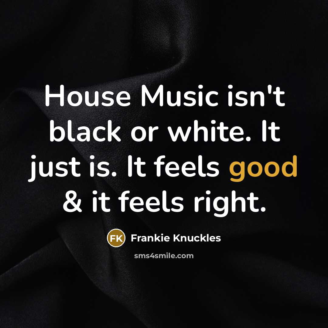 “House Music isn't black or white. It just is. It feels good & it feels right.” quote by Frankie Knuckles