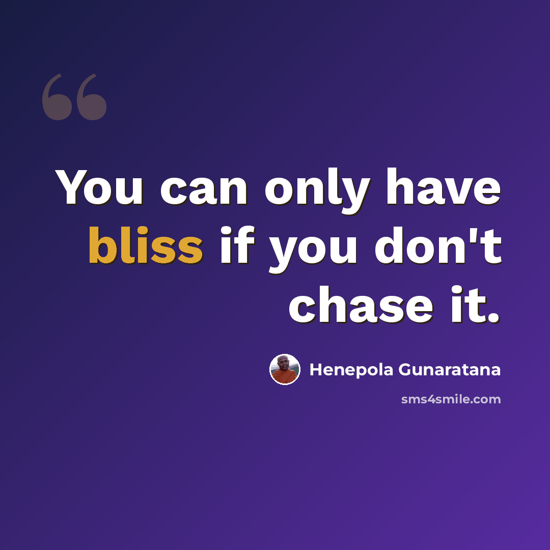 “You can only have bliss if you don't chase it.” quote by Henepola Gunaratana