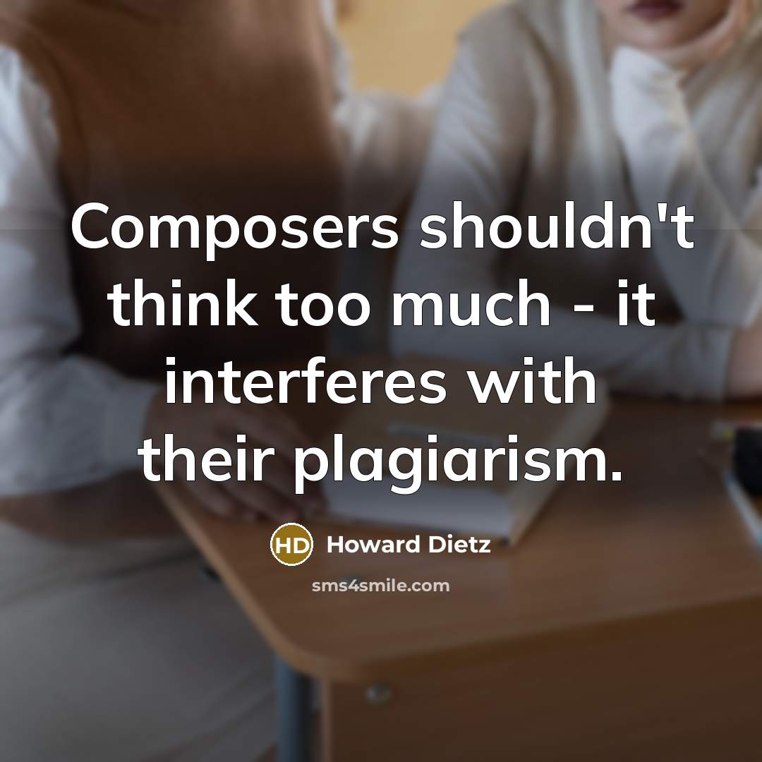 “Composers shouldn't think too much - it interferes with their plagiarism.” quote by Howard Dietz
