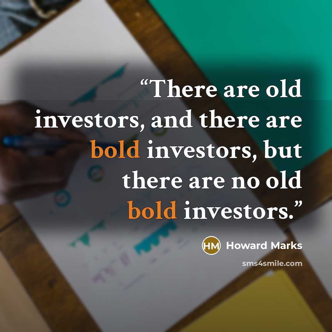 “There are old investors, and there are bold investors, but there are no old bold investors.” quote by Howard Marks