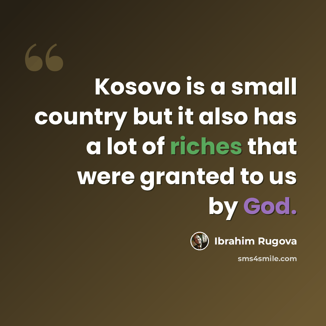 “Kosovo is a small country but it also has a lot of riches that were granted to us by God.” quote by Ibrahim Rugova