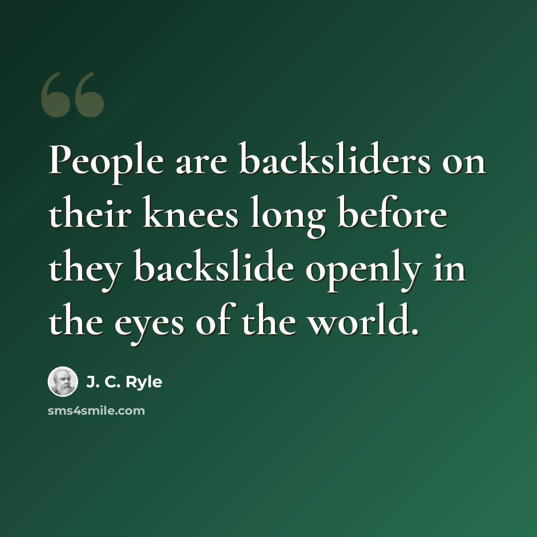 “People are backsliders on their knees long before they backslide openly in the eyes of the world.” quote by J. C. Ryle