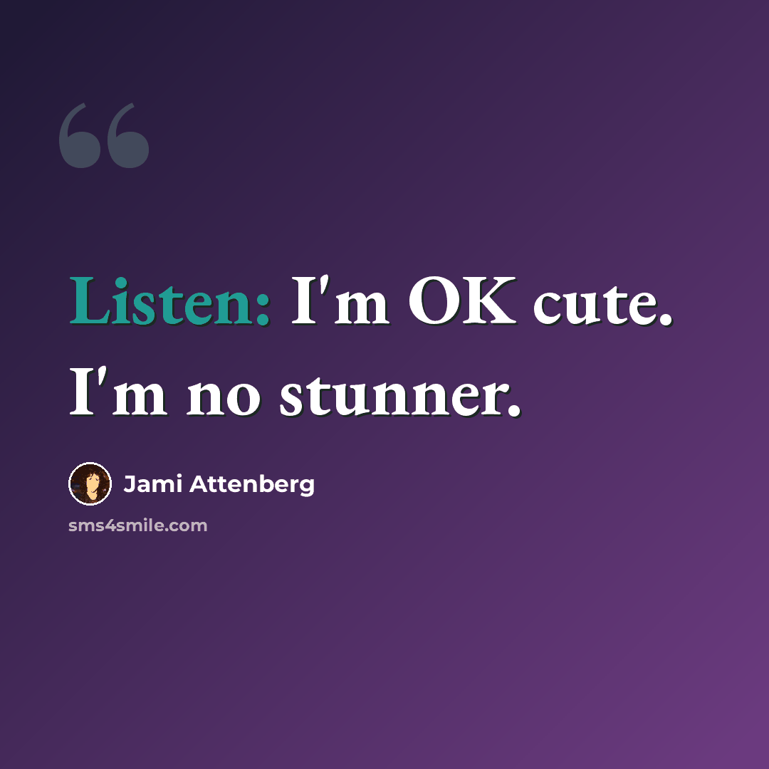 “Listen: I'm OK cute. I'm no stunner.” quote by Jami Attenberg