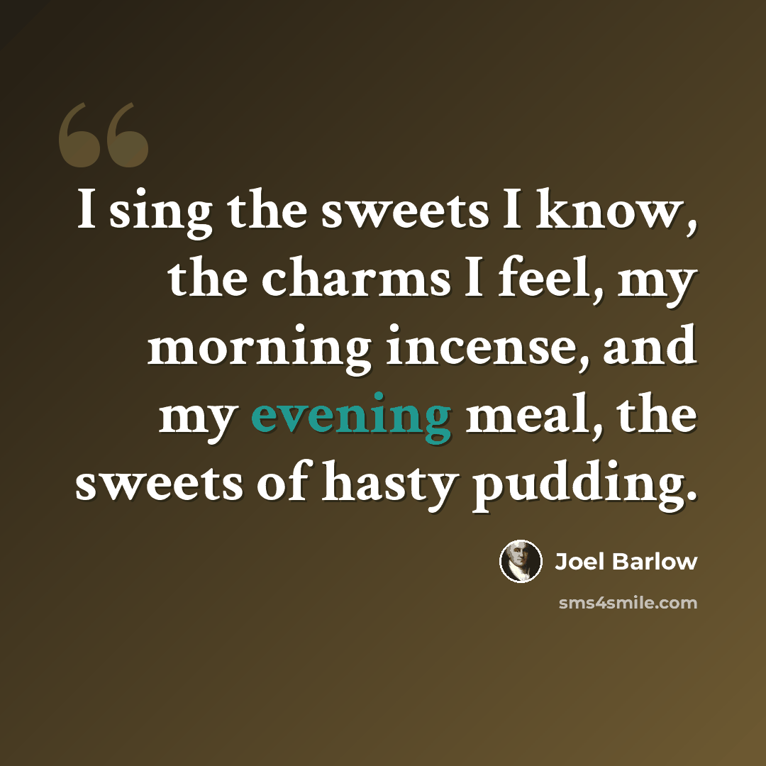 “I sing the sweets I know, the charms I feel, my morning incense, and my evening meal, the sweets of hasty pudding.” quote by Joel Barlow