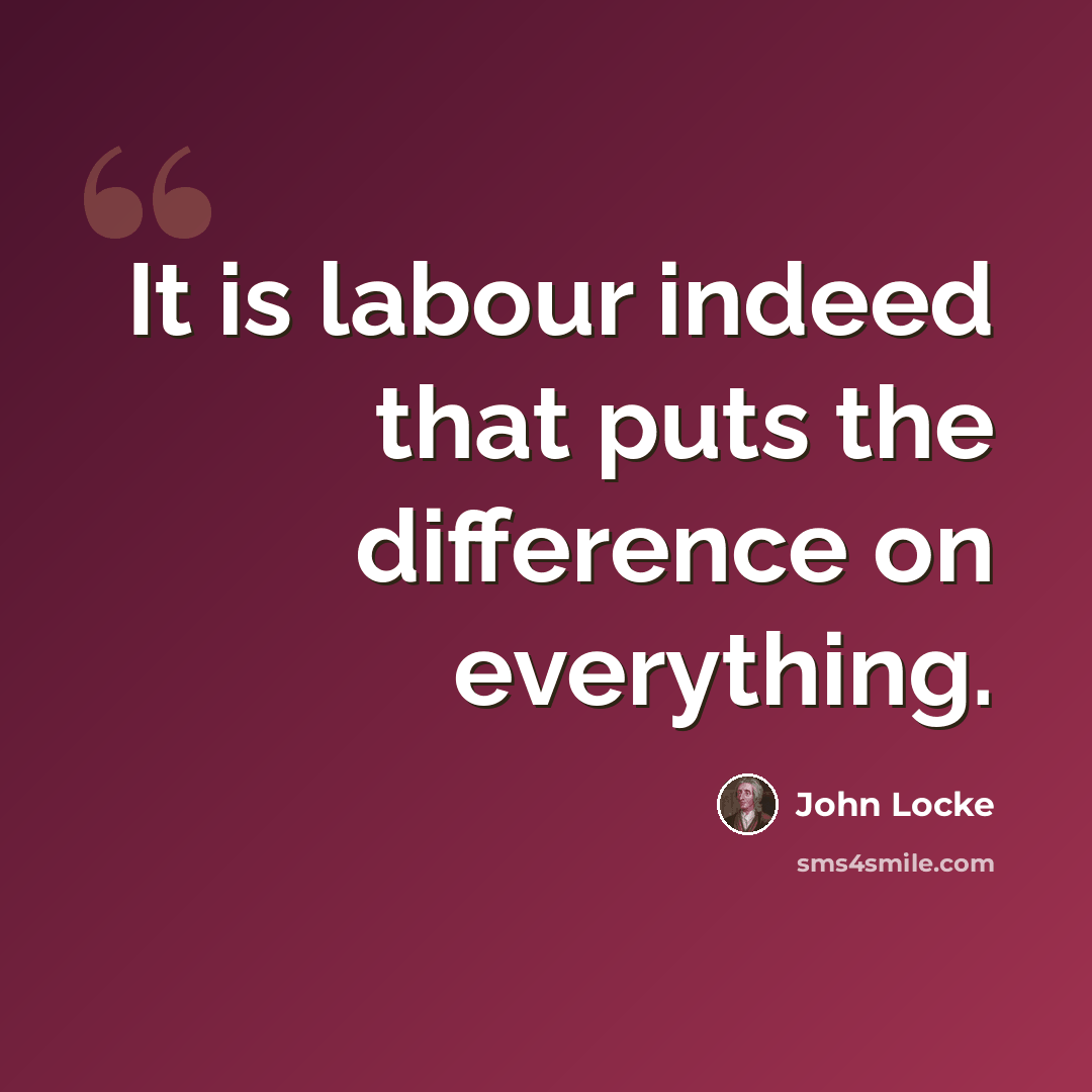 “It is labour indeed that puts the difference on everything.” quote by John Locke