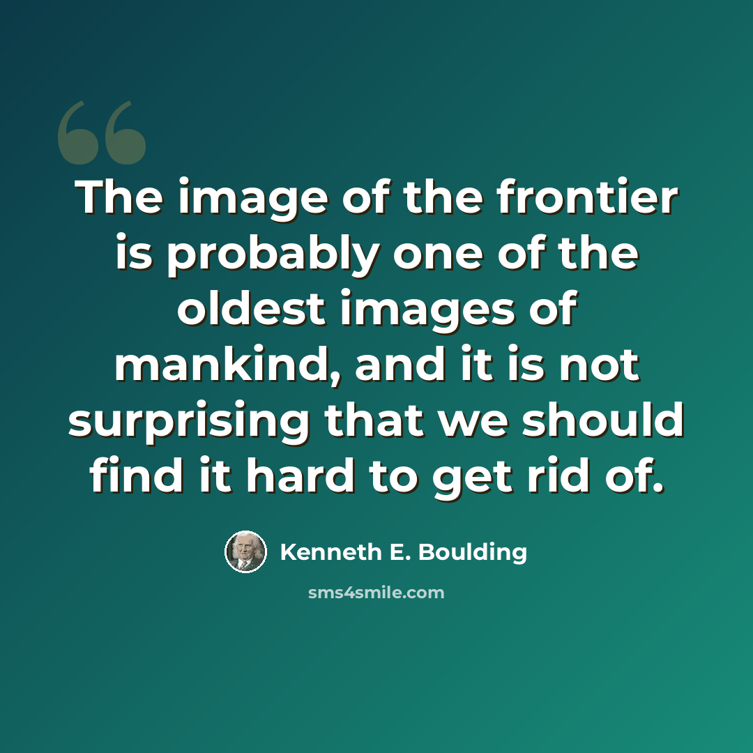 “The image of the frontier is probably one of the oldest images of mankind, and it is not surprising that we should find it hard to get rid of.” quote by Kenneth E. Boulding