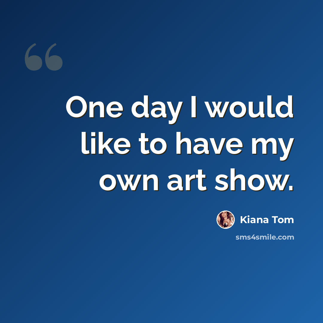 “One day I would like to have my own art show.” quote by Kiana Tom