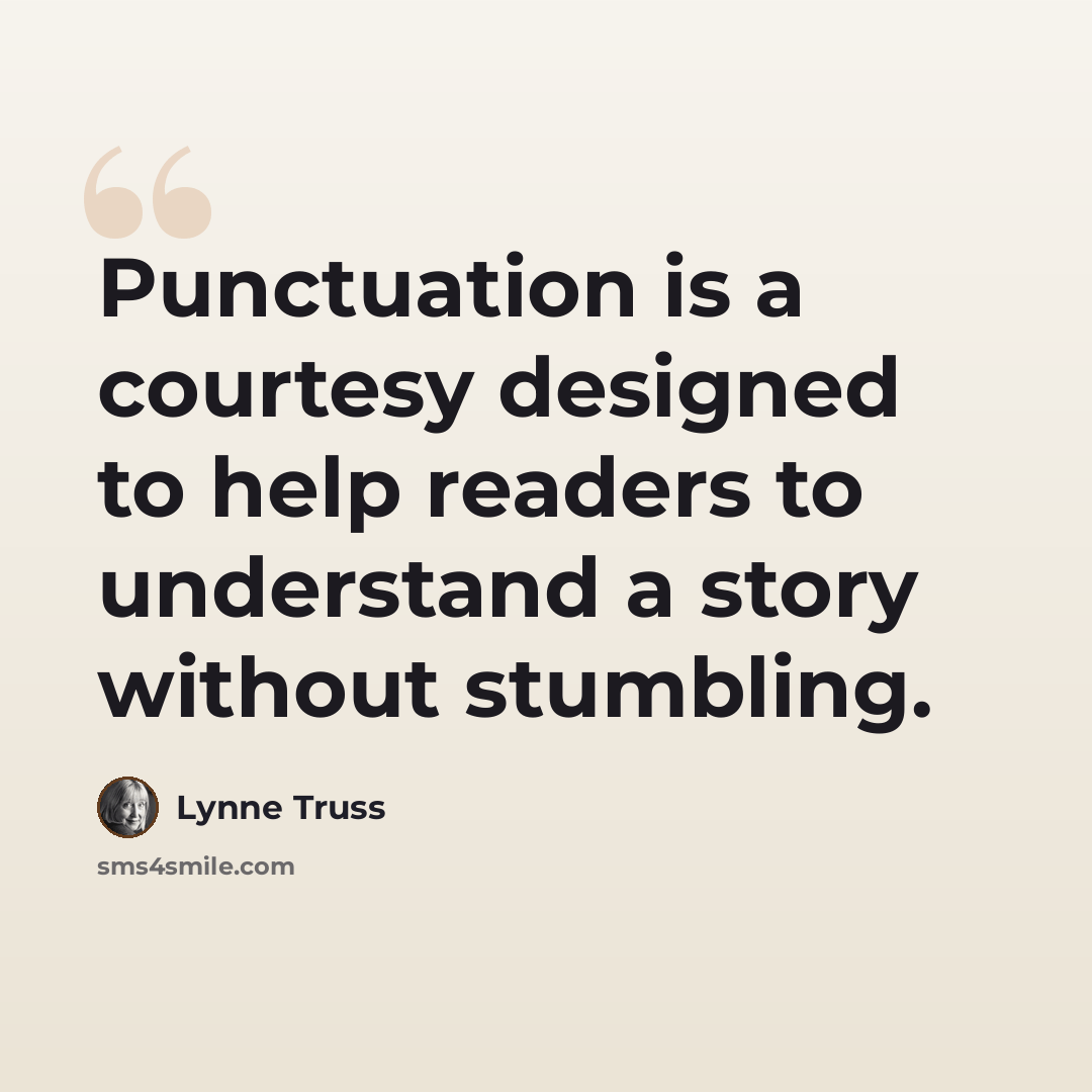 “Punctuation is a courtesy designed to help readers to understand a story without stumbling.” quote by Lynne Truss