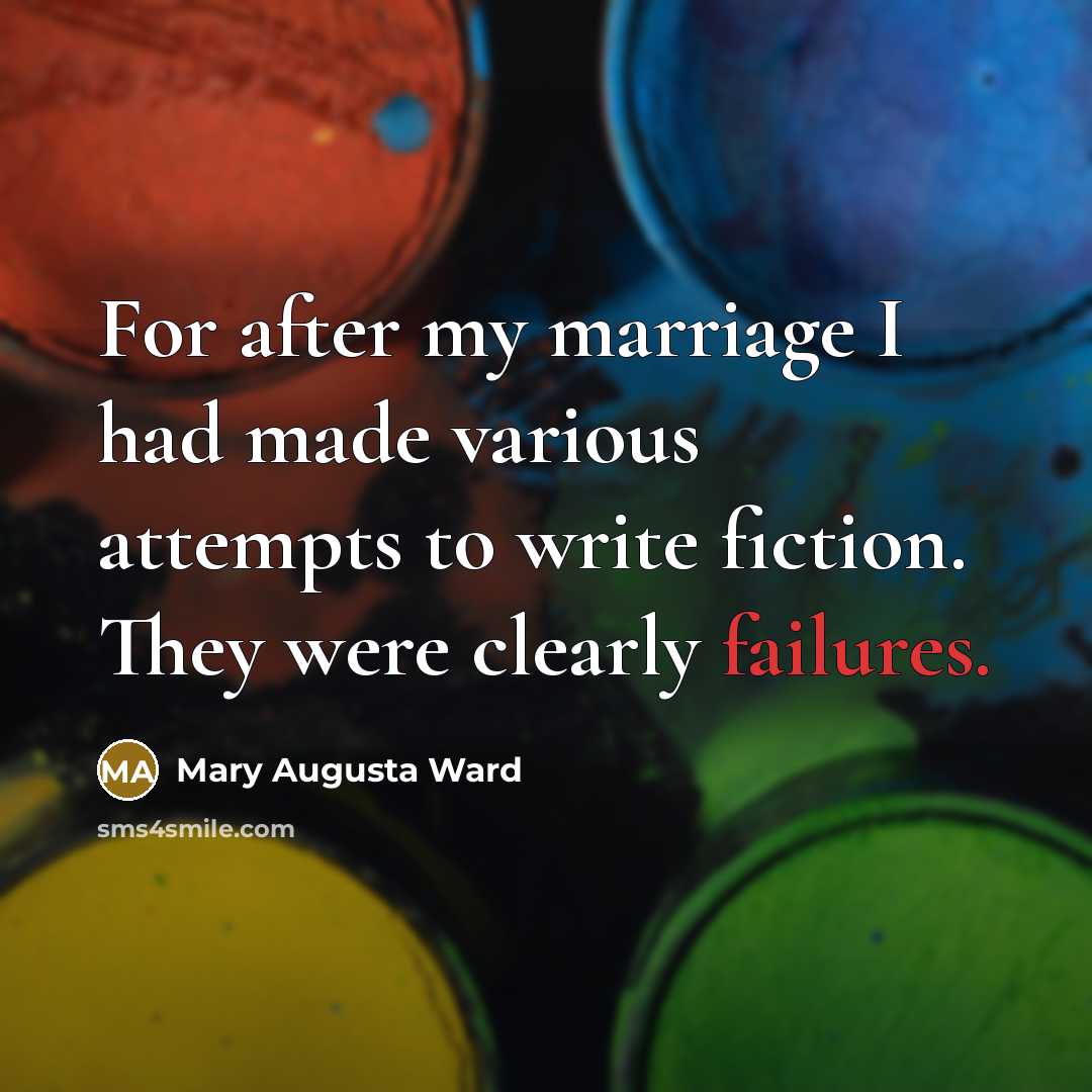 “For after my marriage I had made various attempts to write fiction. They were clearly failures.” quote by Mary Augusta Ward