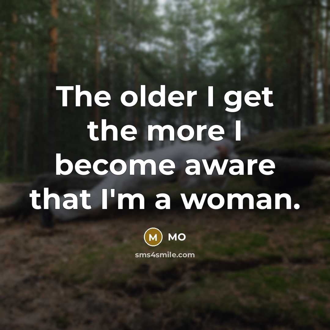 “The older I get the more I become aware that I'm a woman.” quote by MO