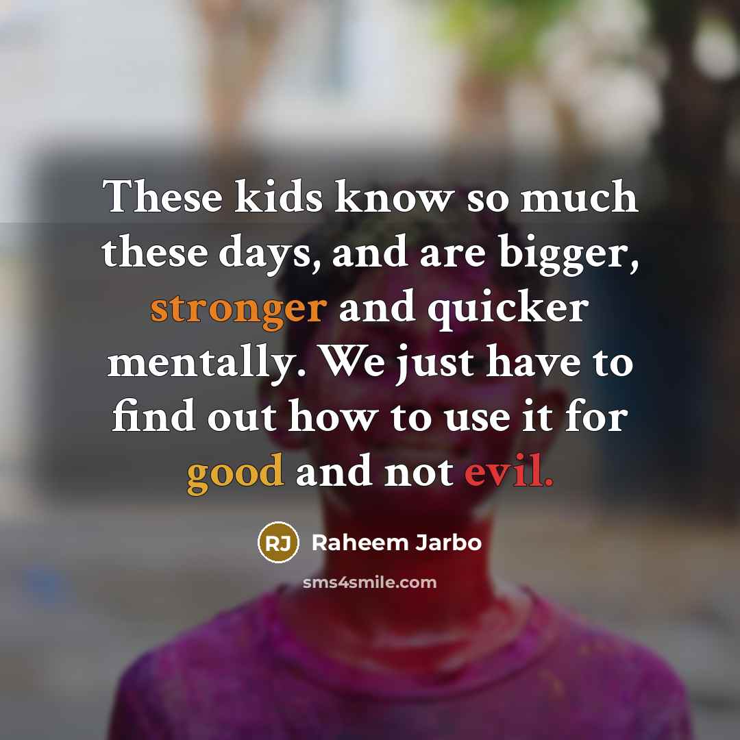 “These kids know so much these days, and are bigger, stronger and quicker mentally. We just have to find out how to use it for good and not evil.” quote by Raheem Jarbo