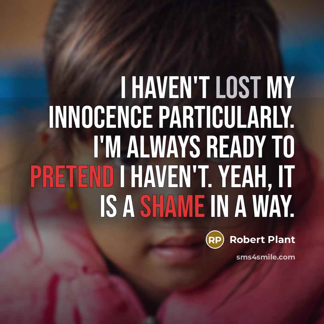 “I haven't lost my innocence particularly. I'm always ready to pretend I haven't. Yeah, it is a shame in a way.” quote by Robert Plant