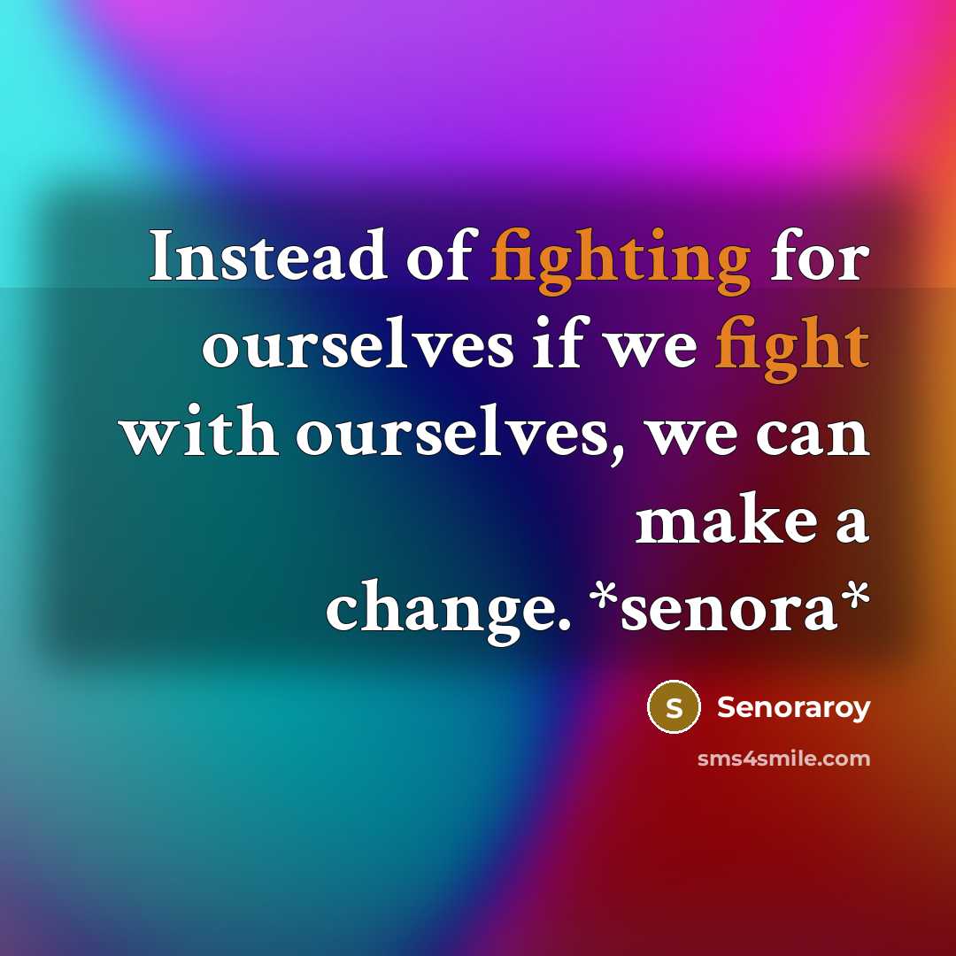 “Instead of fighting for ourselves if we fight with ourselves, we can make a change. *senora*” quote by Senoraroy