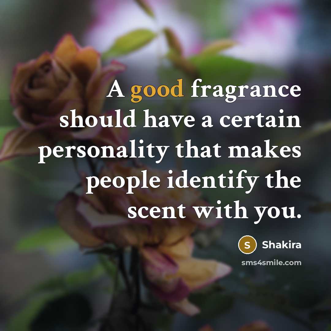 “A good fragrance should have a certain personality that makes people identify the scent with you.” quote by Shakira