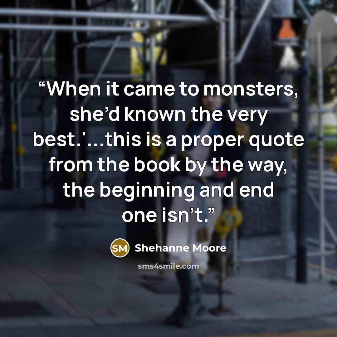 “When it came to monsters, she’d known the very best.'...this is a proper quote from the book by the way, the beginning and end one isn't.” quote by Shehanne Moore