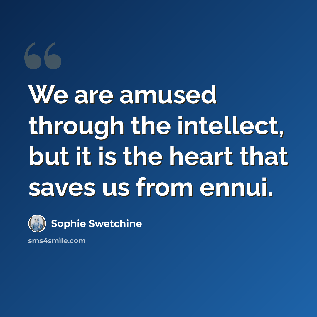 “We are amused through the intellect, but it is the heart that saves us from ennui.” quote by Sophie Swetchine