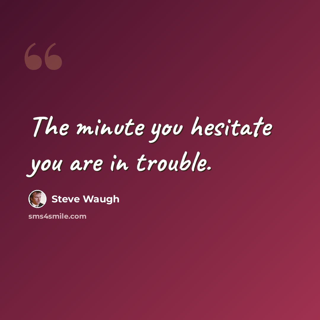 “The minute you hesitate you are in trouble.” quote by Steve Waugh