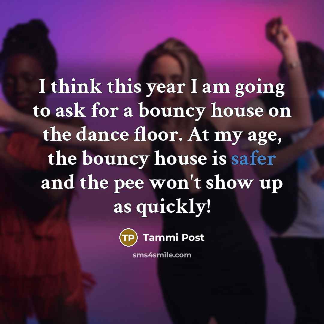 “I think this year I am going to ask for a bouncy house on the dance floor. At my age, the bouncy house is safer and the pee won't show up as quickly!” quote by Tammi Post